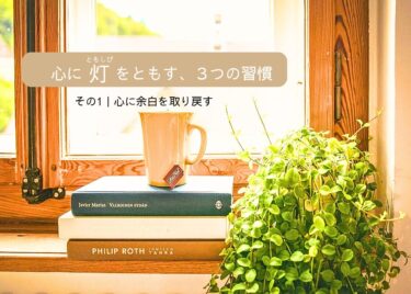 【心に灯をともす、3つの習慣】その1｜心に余白を取り戻す